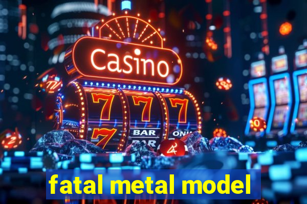 fatal metal model